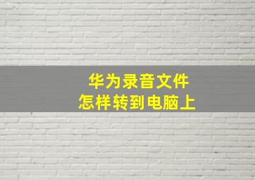 华为录音文件怎样转到电脑上