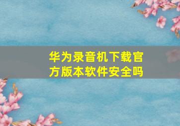 华为录音机下载官方版本软件安全吗