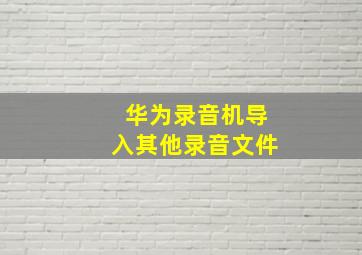 华为录音机导入其他录音文件