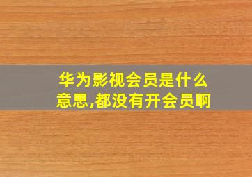 华为影视会员是什么意思,都没有开会员啊