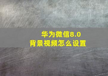 华为微信8.0背景视频怎么设置