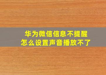 华为微信信息不提醒怎么设置声音播放不了