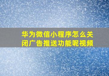 华为微信小程序怎么关闭广告推送功能呢视频