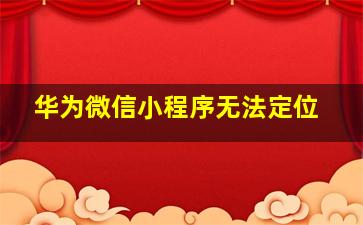 华为微信小程序无法定位