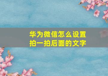 华为微信怎么设置拍一拍后面的文字