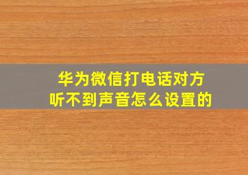 华为微信打电话对方听不到声音怎么设置的