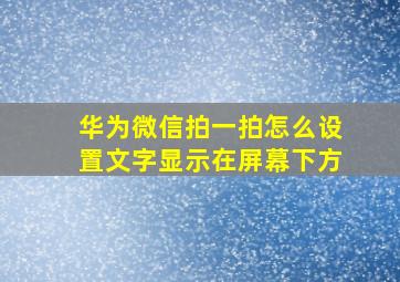 华为微信拍一拍怎么设置文字显示在屏幕下方