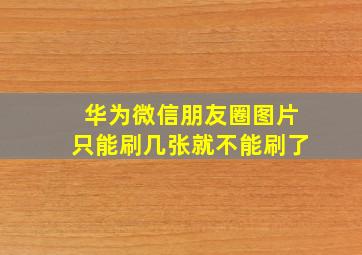 华为微信朋友圈图片只能刷几张就不能刷了