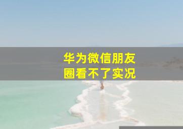 华为微信朋友圈看不了实况