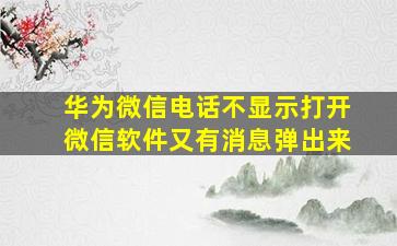 华为微信电话不显示打开微信软件又有消息弹出来