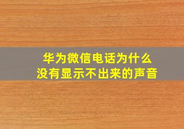 华为微信电话为什么没有显示不出来的声音