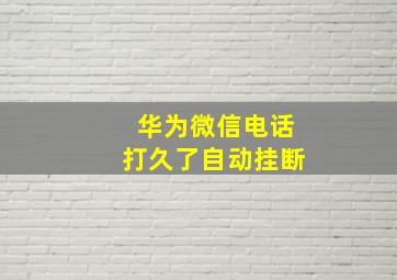 华为微信电话打久了自动挂断