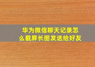 华为微信聊天记录怎么截屏长图发送给好友