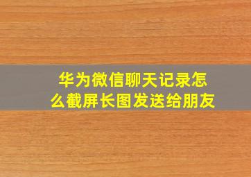 华为微信聊天记录怎么截屏长图发送给朋友