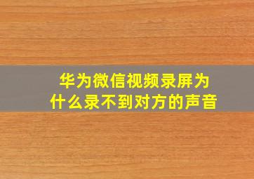 华为微信视频录屏为什么录不到对方的声音