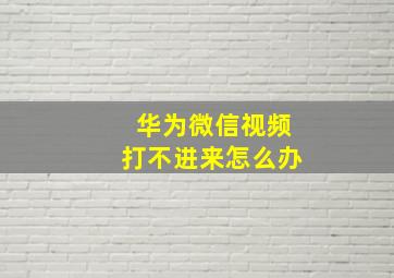 华为微信视频打不进来怎么办