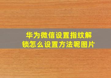 华为微信设置指纹解锁怎么设置方法呢图片