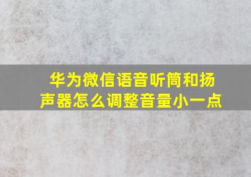 华为微信语音听筒和扬声器怎么调整音量小一点