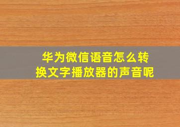 华为微信语音怎么转换文字播放器的声音呢