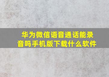 华为微信语音通话能录音吗手机版下载什么软件