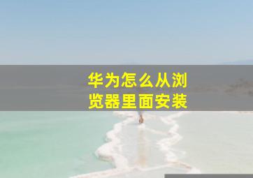 华为怎么从浏览器里面安装