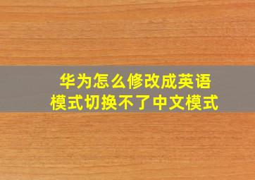 华为怎么修改成英语模式切换不了中文模式