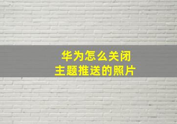 华为怎么关闭主题推送的照片