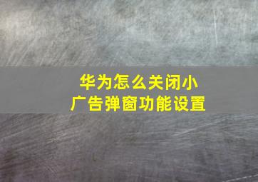 华为怎么关闭小广告弹窗功能设置