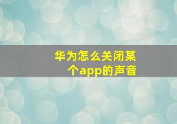 华为怎么关闭某个app的声音