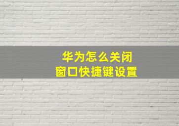 华为怎么关闭窗口快捷键设置