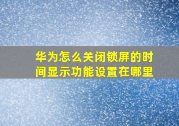 华为怎么关闭锁屏的时间显示功能设置在哪里