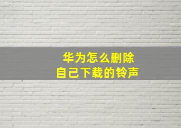 华为怎么删除自己下载的铃声