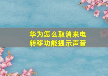 华为怎么取消来电转移功能提示声音