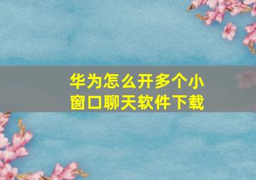 华为怎么开多个小窗口聊天软件下载