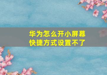 华为怎么开小屏幕快捷方式设置不了