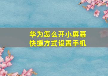 华为怎么开小屏幕快捷方式设置手机