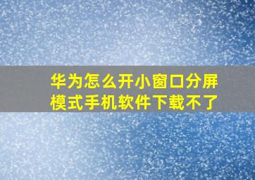 华为怎么开小窗口分屏模式手机软件下载不了