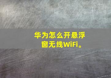 华为怎么开悬浮窗无线WiFi。