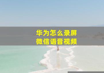 华为怎么录屏微信语音视频