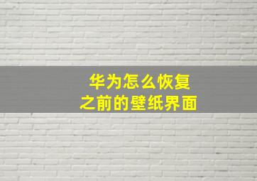 华为怎么恢复之前的壁纸界面