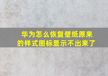 华为怎么恢复壁纸原来的样式图标显示不出来了