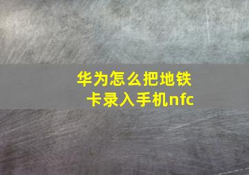 华为怎么把地铁卡录入手机nfc