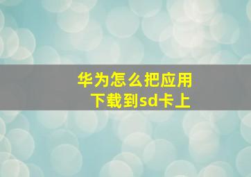 华为怎么把应用下载到sd卡上