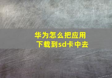 华为怎么把应用下载到sd卡中去