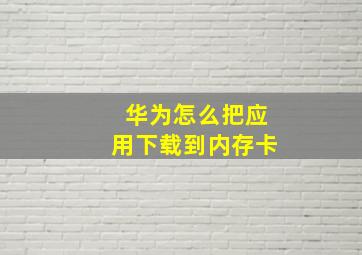 华为怎么把应用下载到内存卡