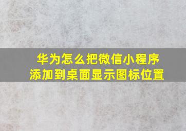 华为怎么把微信小程序添加到桌面显示图标位置