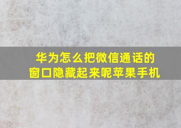 华为怎么把微信通话的窗口隐藏起来呢苹果手机