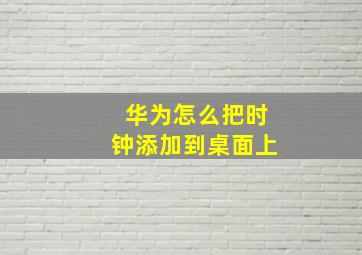 华为怎么把时钟添加到桌面上