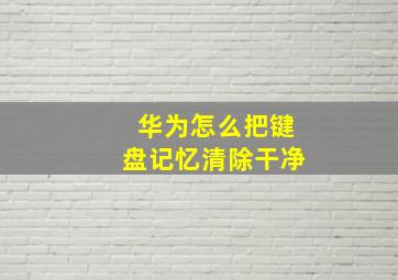 华为怎么把键盘记忆清除干净