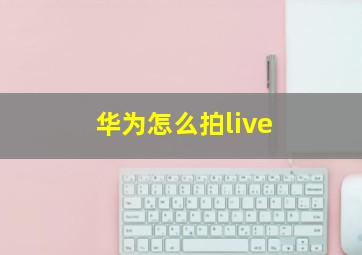 华为怎么拍live